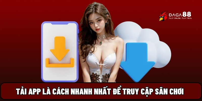 Tải app là cách nhanh nhất để truy cập sân chơi