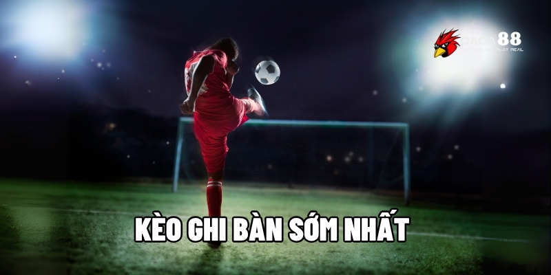 Kèo ghi bàn sớm nhất